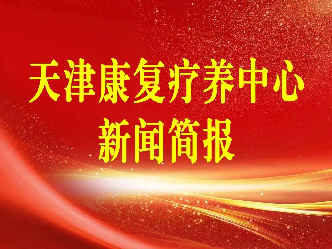 新闻快讯|天津康复疗养中心新闻简报（第二十期）:康复疗养
